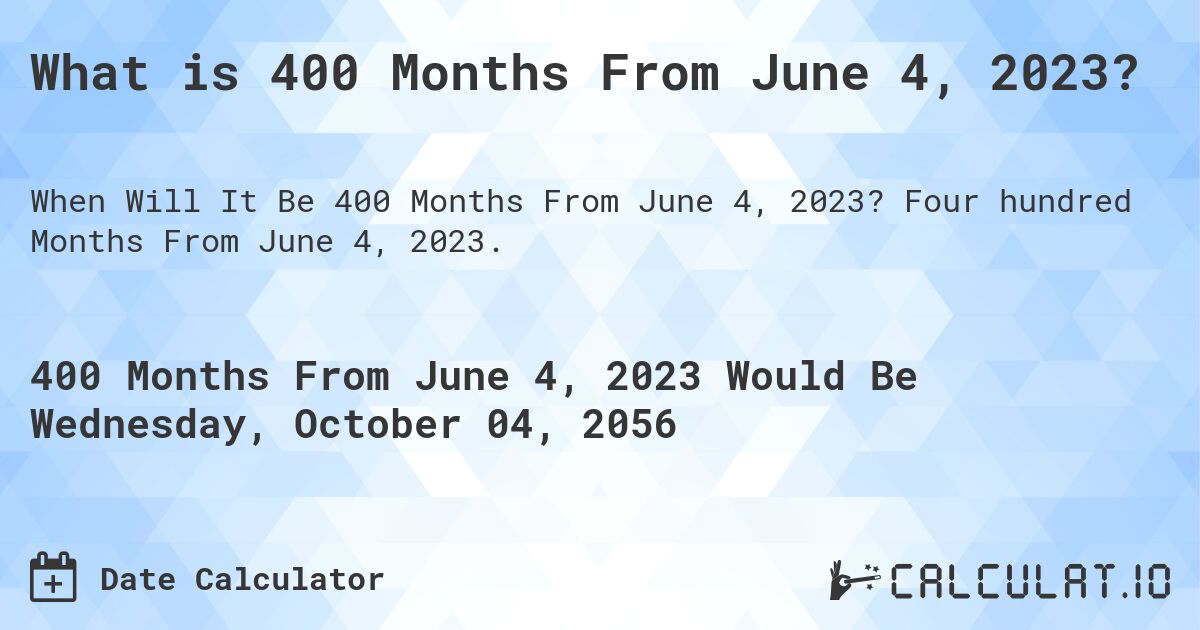 What is 400 Months From June 4, 2023?. Four hundred Months From June 4, 2023.