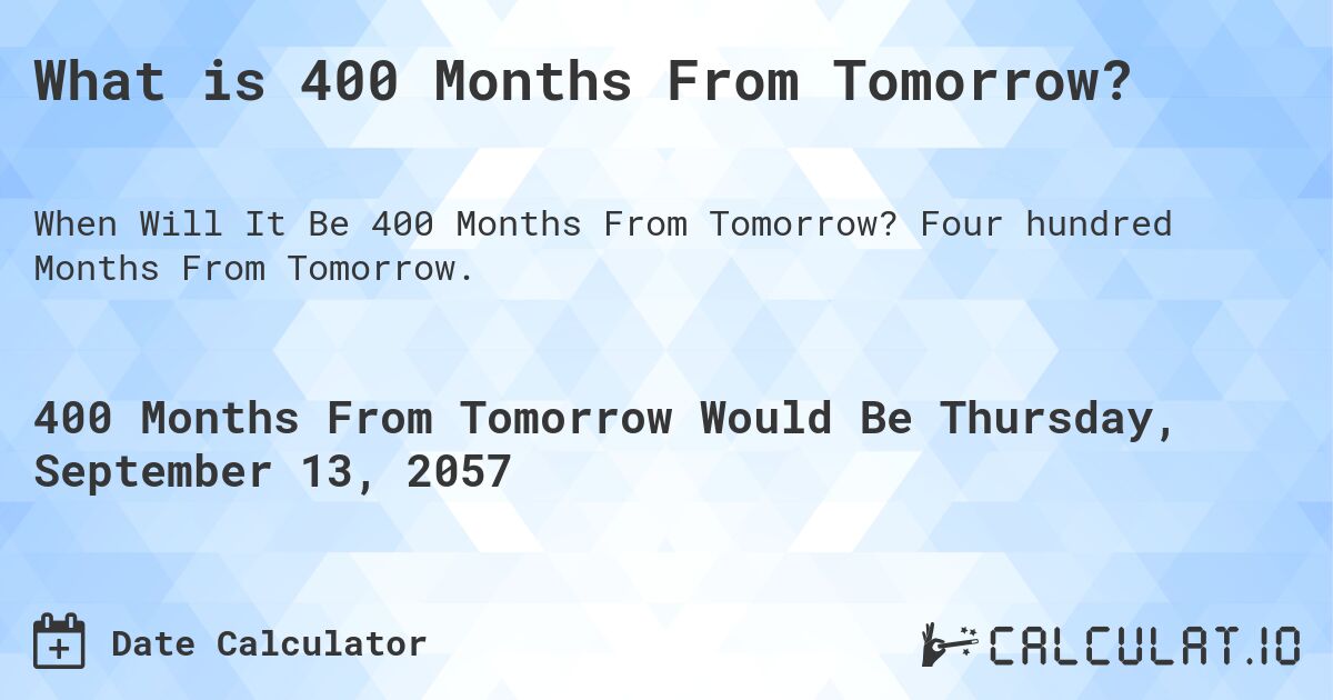What is 400 Months From Tomorrow?. Four hundred Months From Tomorrow.