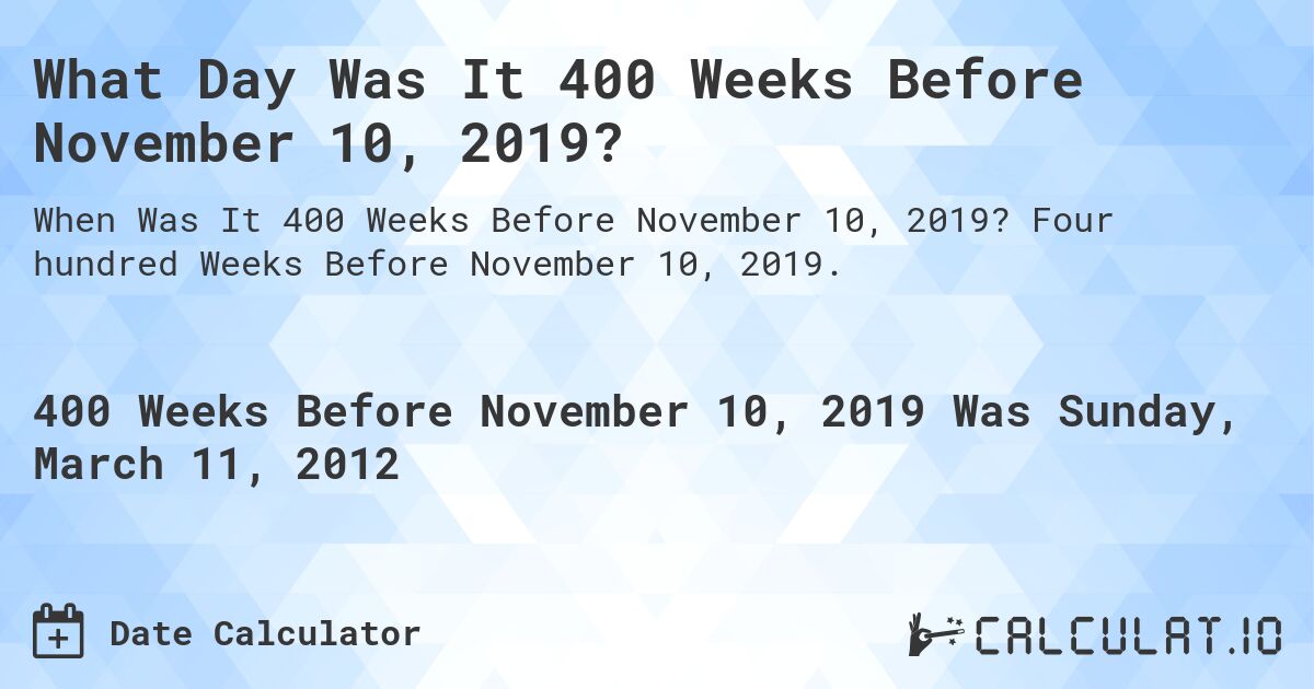 What Day Was It 400 Weeks Before November 10, 2019?. Four hundred Weeks Before November 10, 2019.