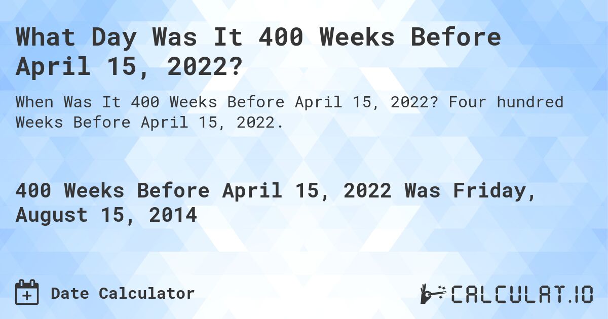 What Day Was It 400 Weeks Before April 15, 2022?. Four hundred Weeks Before April 15, 2022.