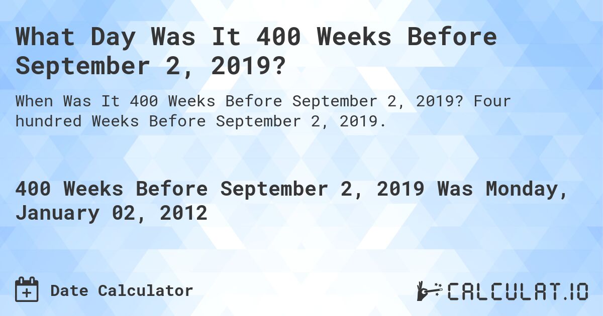 What Day Was It 400 Weeks Before September 2, 2019?. Four hundred Weeks Before September 2, 2019.