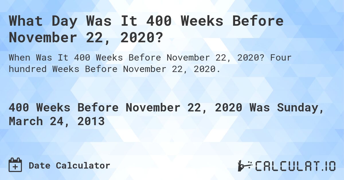 What Day Was It 400 Weeks Before November 22, 2020?. Four hundred Weeks Before November 22, 2020.