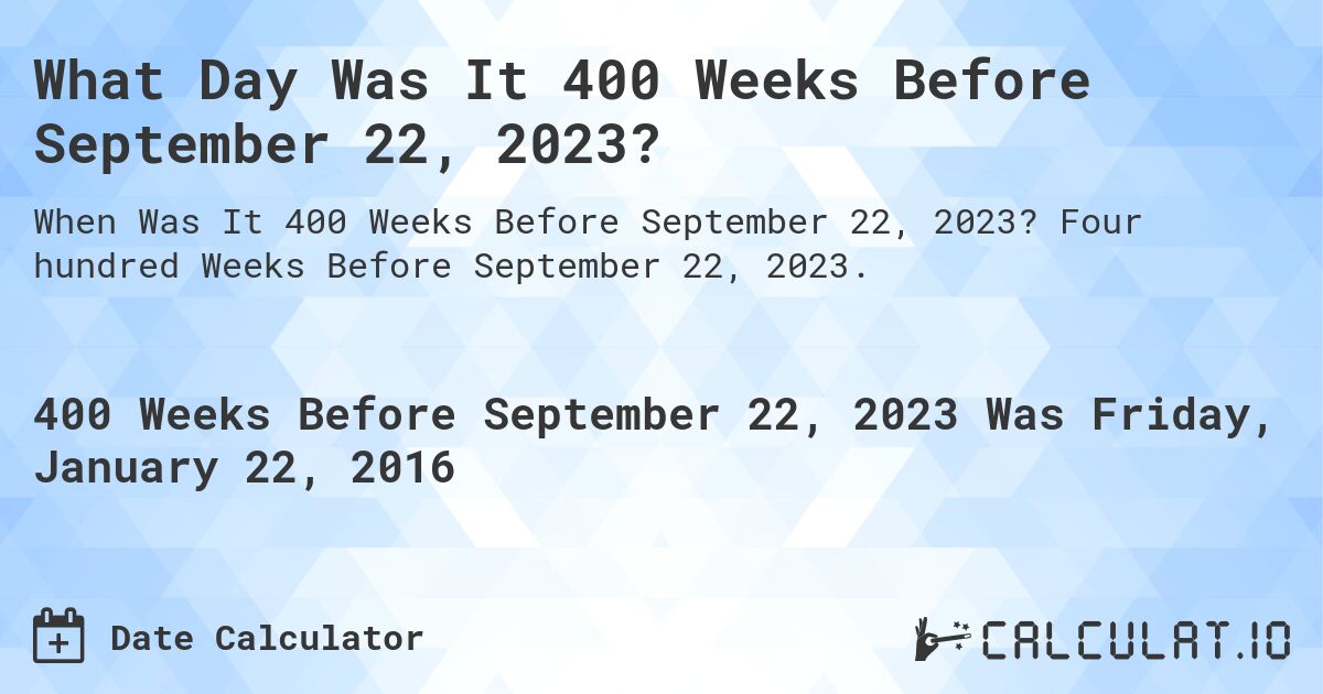What Day Was It 400 Weeks Before September 22, 2023?. Four hundred Weeks Before September 22, 2023.
