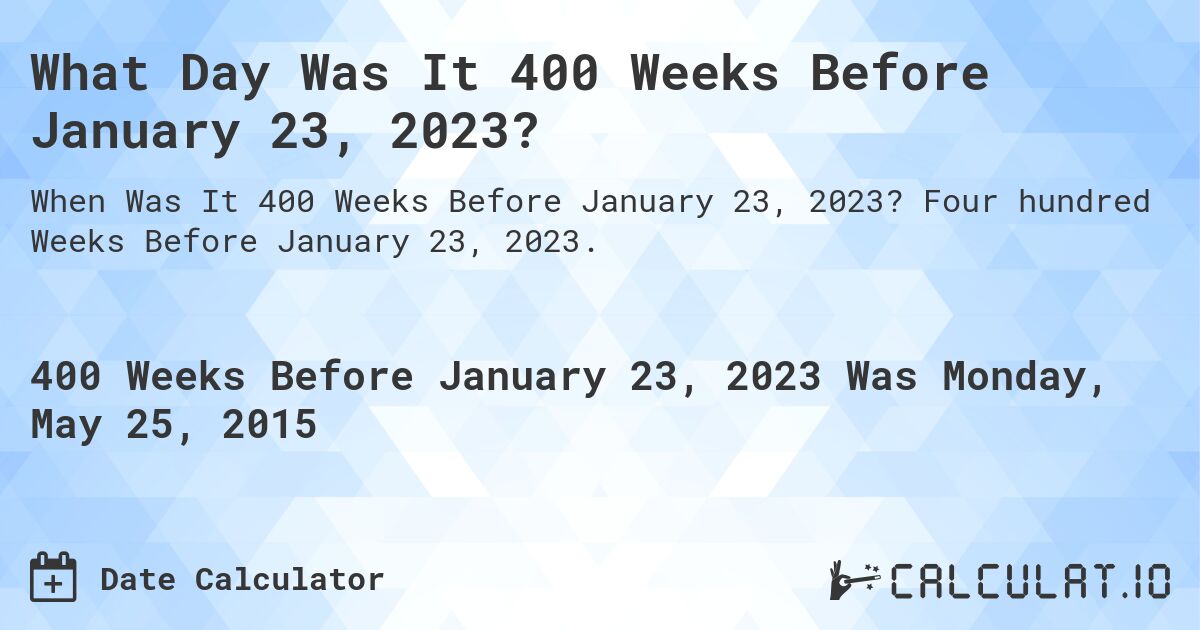 What Day Was It 400 Weeks Before January 23, 2023?. Four hundred Weeks Before January 23, 2023.
