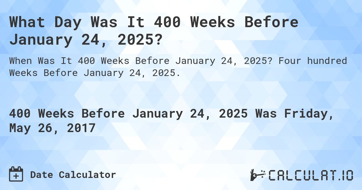 What Day Was It 400 Weeks Before January 24, 2025?. Four hundred Weeks Before January 24, 2025.