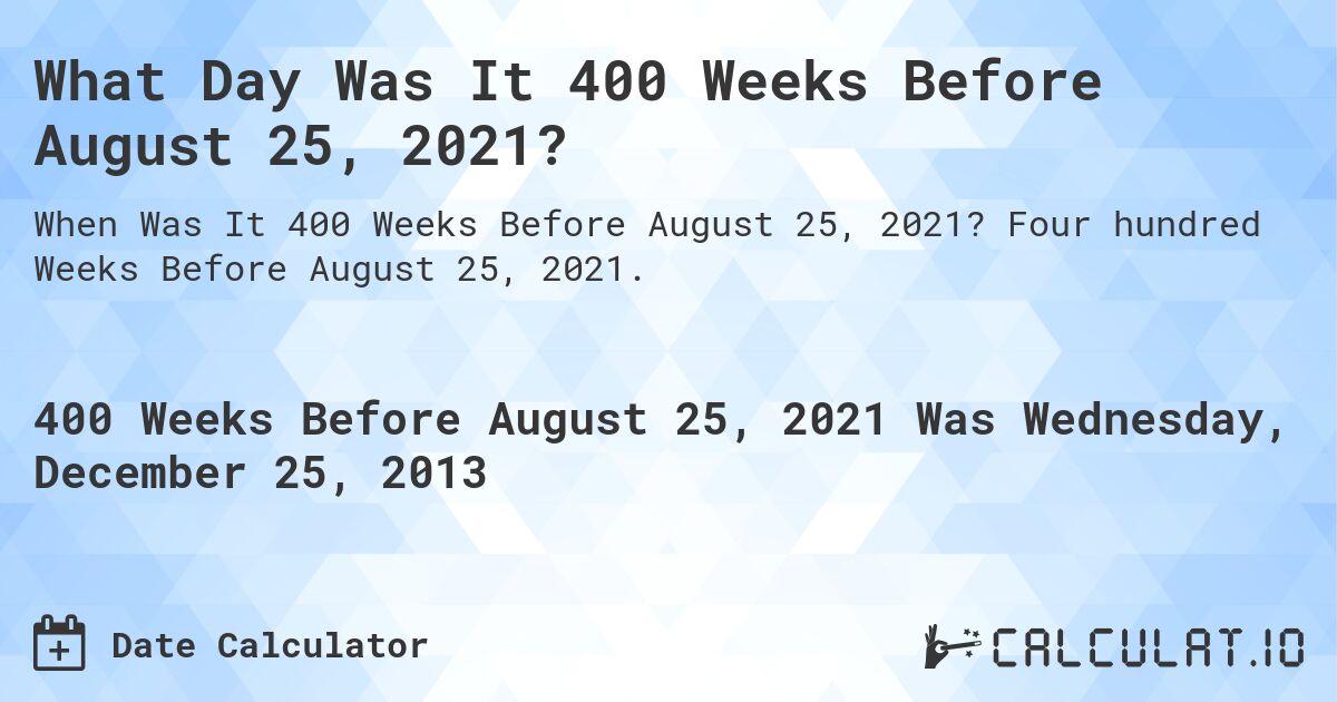 What Day Was It 400 Weeks Before August 25, 2021?. Four hundred Weeks Before August 25, 2021.