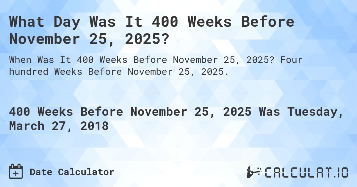What Day Was It 400 Weeks Before November 25, 2025?. Four hundred Weeks Before November 25, 2025.