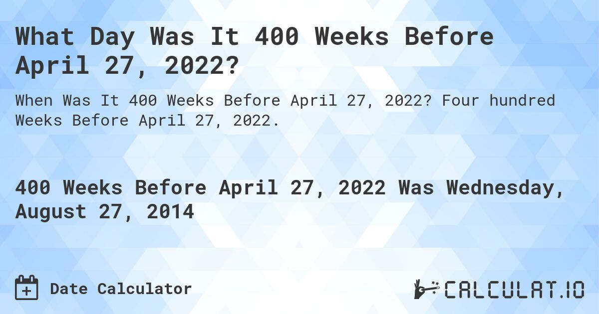 What Day Was It 400 Weeks Before April 27, 2022?. Four hundred Weeks Before April 27, 2022.