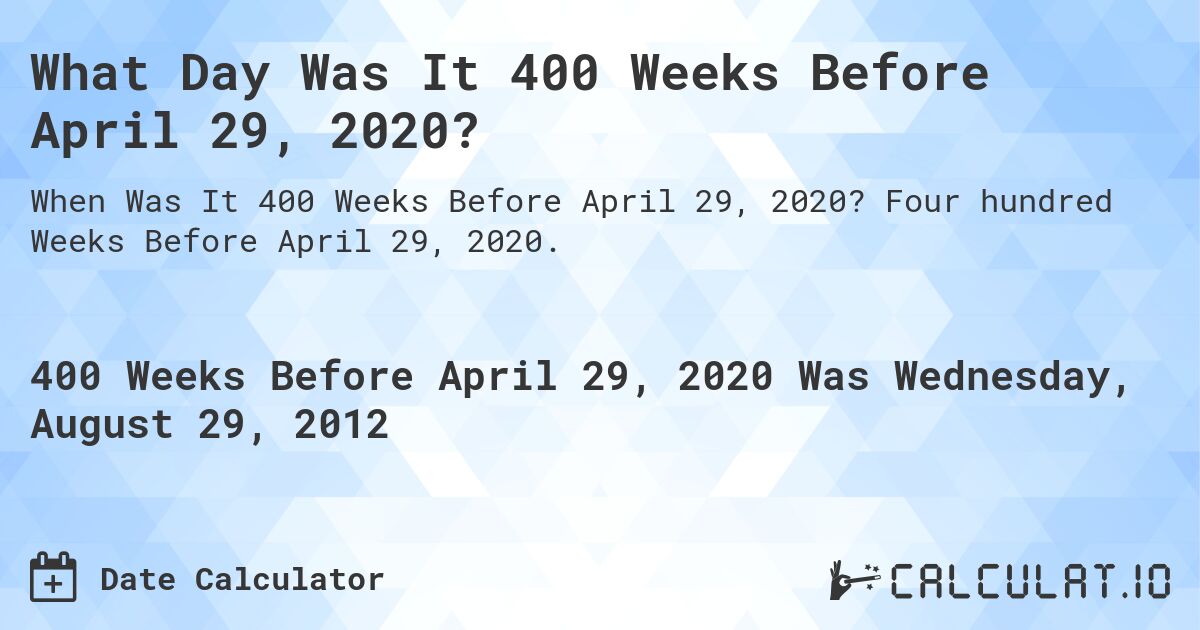 What Day Was It 400 Weeks Before April 29, 2020?. Four hundred Weeks Before April 29, 2020.