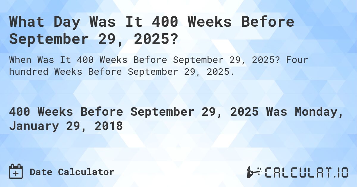 What Day Was It 400 Weeks Before September 29, 2025?. Four hundred Weeks Before September 29, 2025.