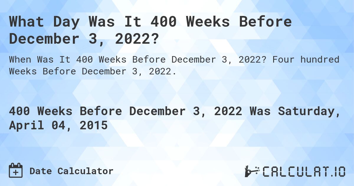 What Day Was It 400 Weeks Before December 3, 2022?. Four hundred Weeks Before December 3, 2022.