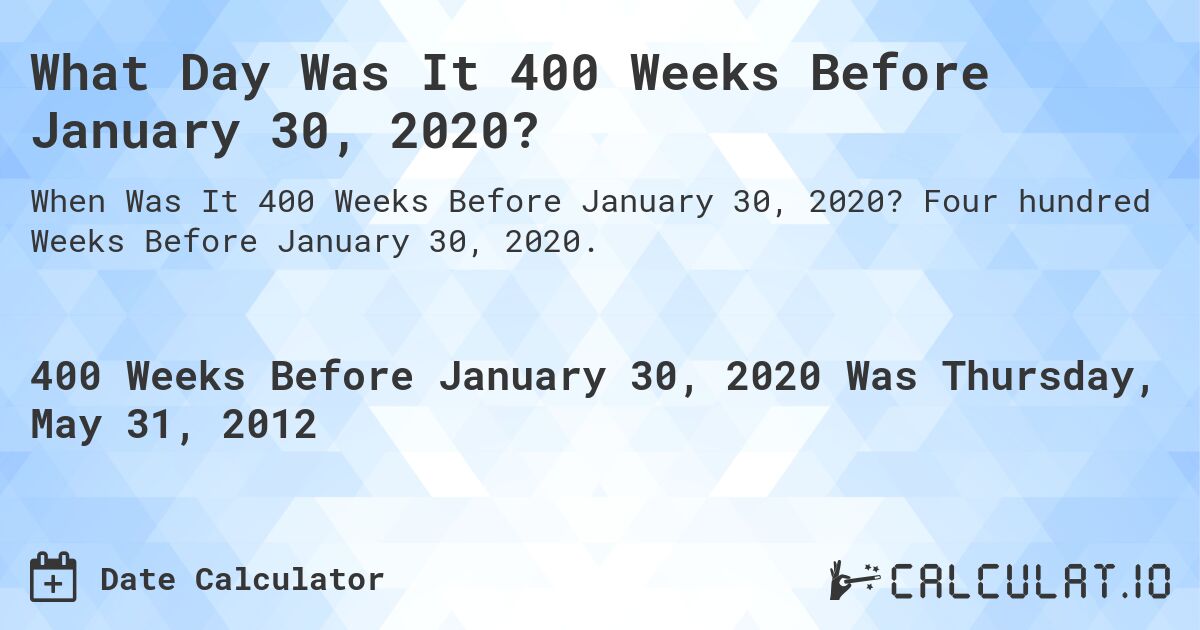 What Day Was It 400 Weeks Before January 30, 2020?. Four hundred Weeks Before January 30, 2020.