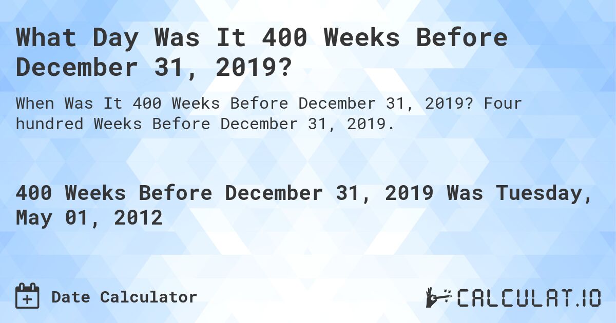 What Day Was It 400 Weeks Before December 31, 2019?. Four hundred Weeks Before December 31, 2019.