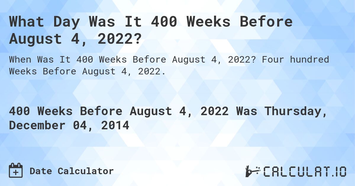 What Day Was It 400 Weeks Before August 4, 2022?. Four hundred Weeks Before August 4, 2022.