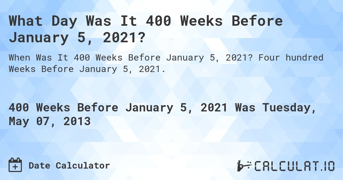 What Day Was It 400 Weeks Before January 5, 2021?. Four hundred Weeks Before January 5, 2021.
