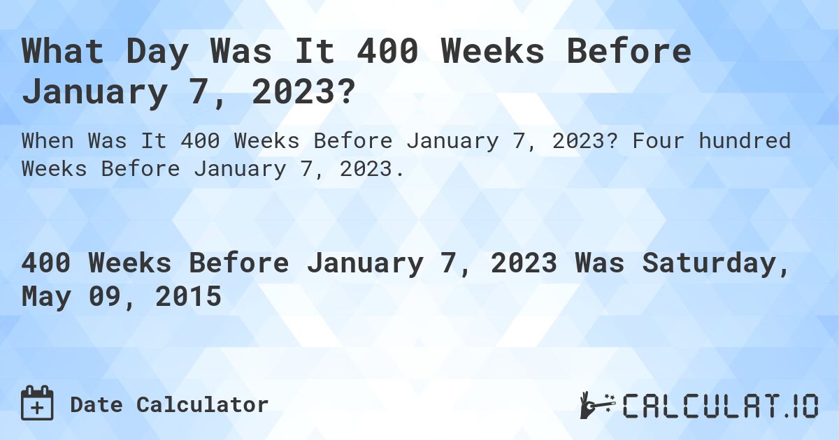 What Day Was It 400 Weeks Before January 7, 2023?. Four hundred Weeks Before January 7, 2023.