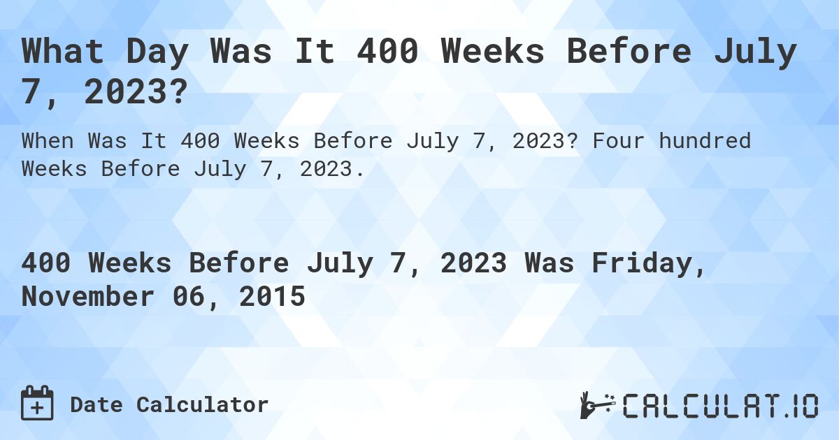 What Day Was It 400 Weeks Before July 7, 2023?. Four hundred Weeks Before July 7, 2023.