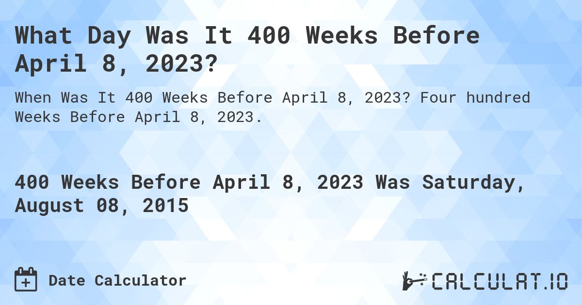 What Day Was It 400 Weeks Before April 8, 2023?. Four hundred Weeks Before April 8, 2023.