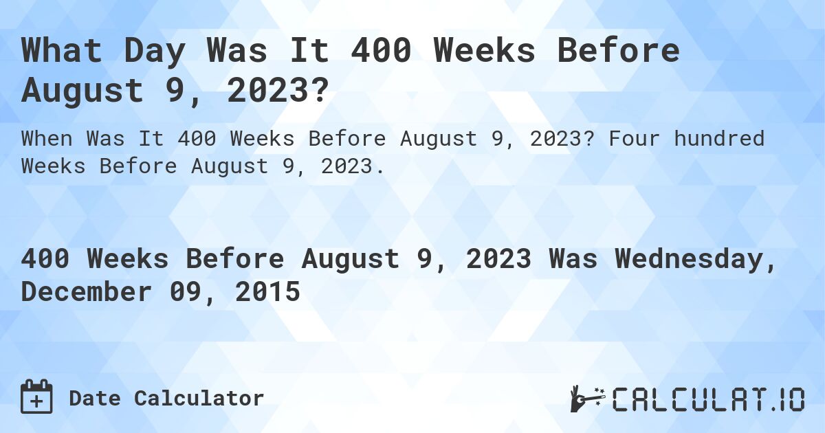 What Day Was It 400 Weeks Before August 9, 2023?. Four hundred Weeks Before August 9, 2023.