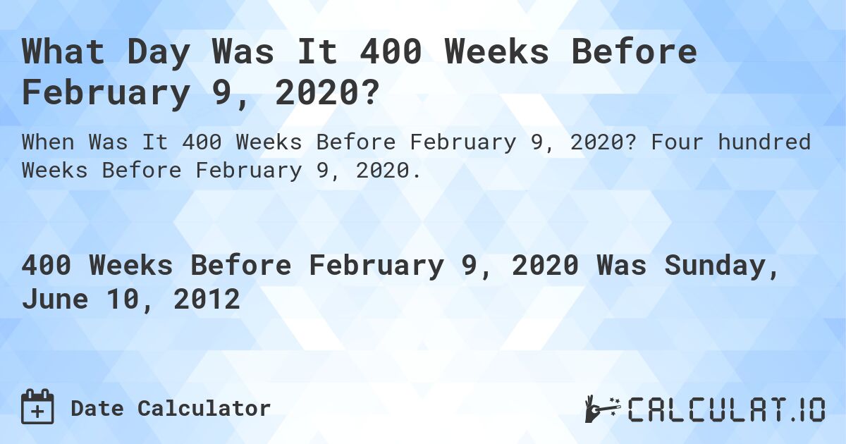 What Day Was It 400 Weeks Before February 9, 2020?. Four hundred Weeks Before February 9, 2020.