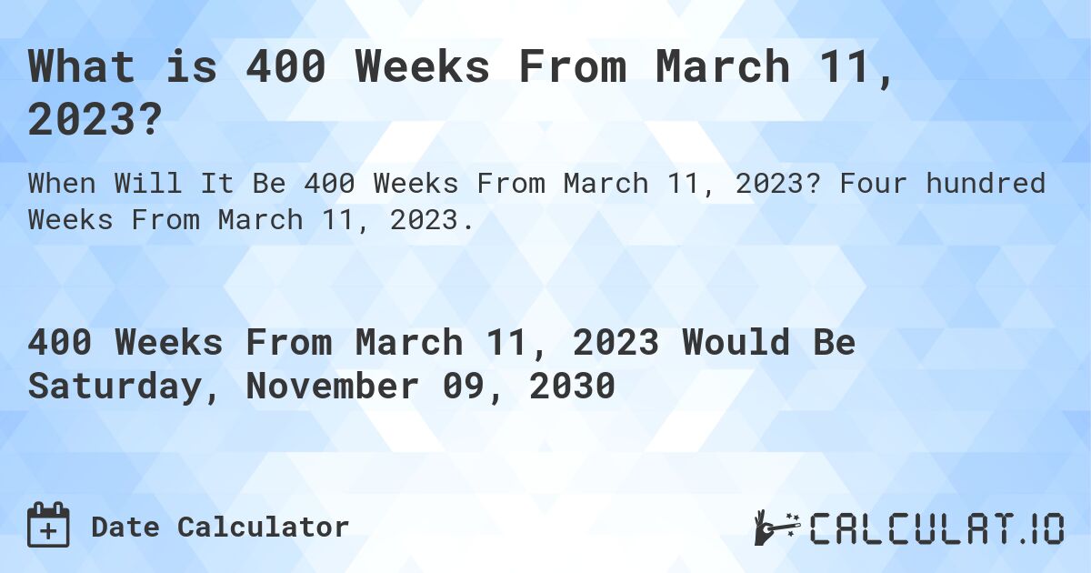 What is 400 Weeks From March 11, 2023?. Four hundred Weeks From March 11, 2023.