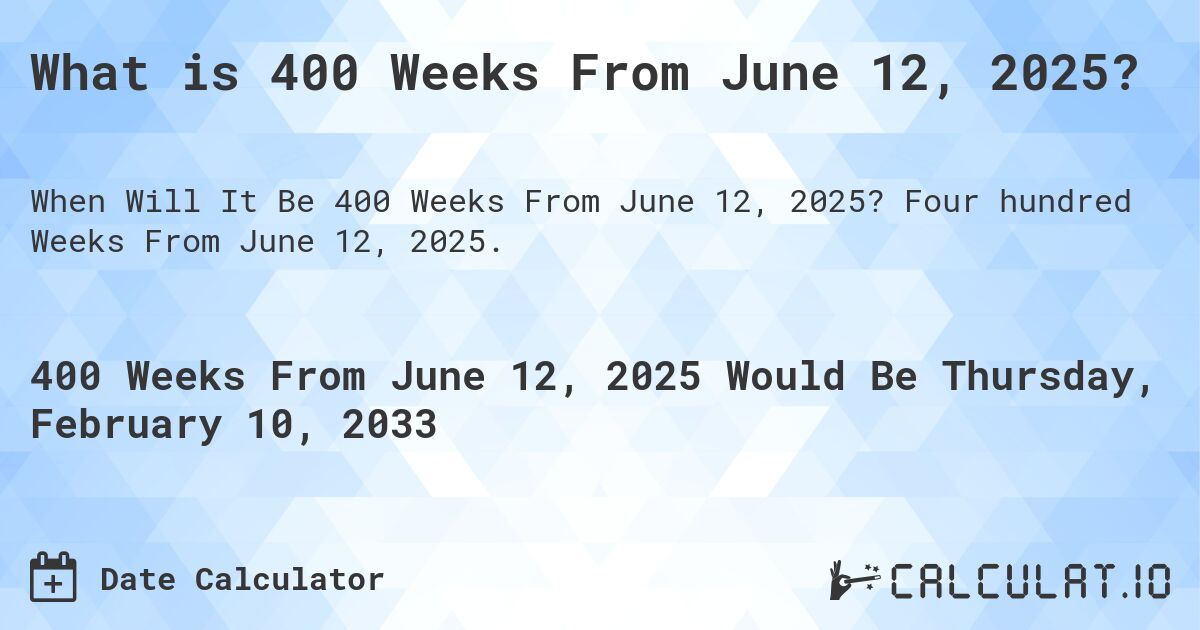 What is 400 Weeks From June 12, 2025?. Four hundred Weeks From June 12, 2025.