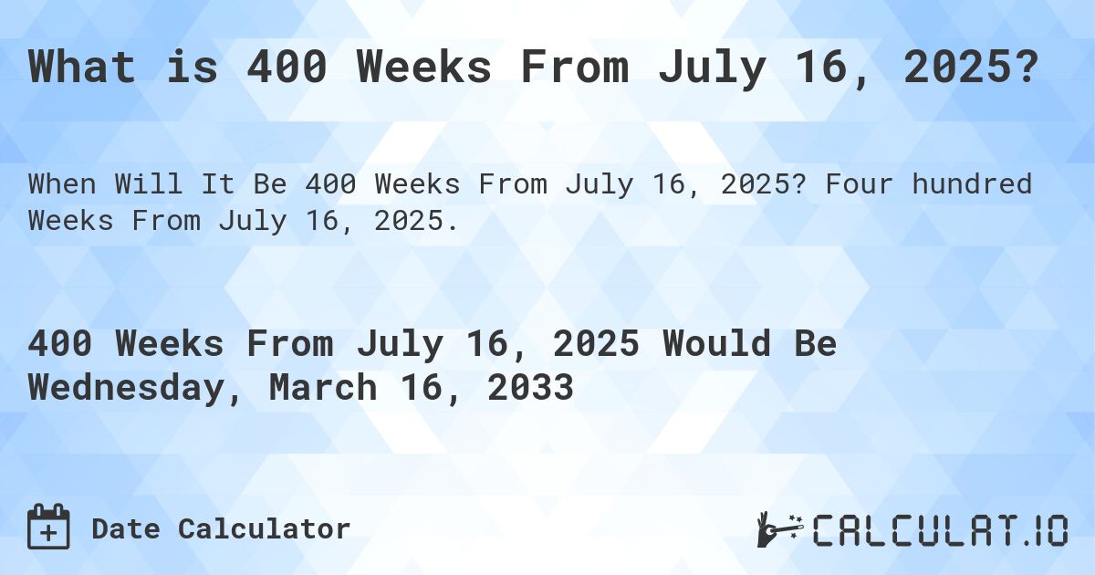 What is 400 Weeks From July 16, 2025?. Four hundred Weeks From July 16, 2025.