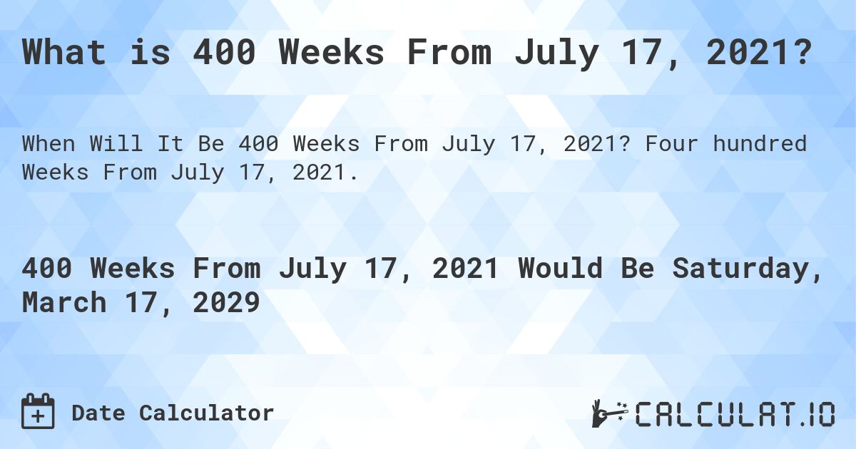 What is 400 Weeks From July 17, 2021?. Four hundred Weeks From July 17, 2021.