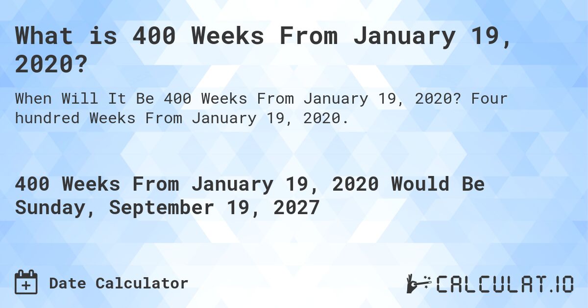 What is 400 Weeks From January 19, 2020?. Four hundred Weeks From January 19, 2020.