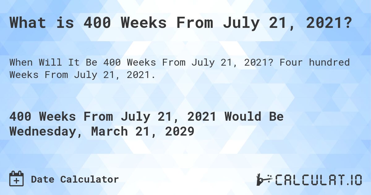 What is 400 Weeks From July 21, 2021?. Four hundred Weeks From July 21, 2021.