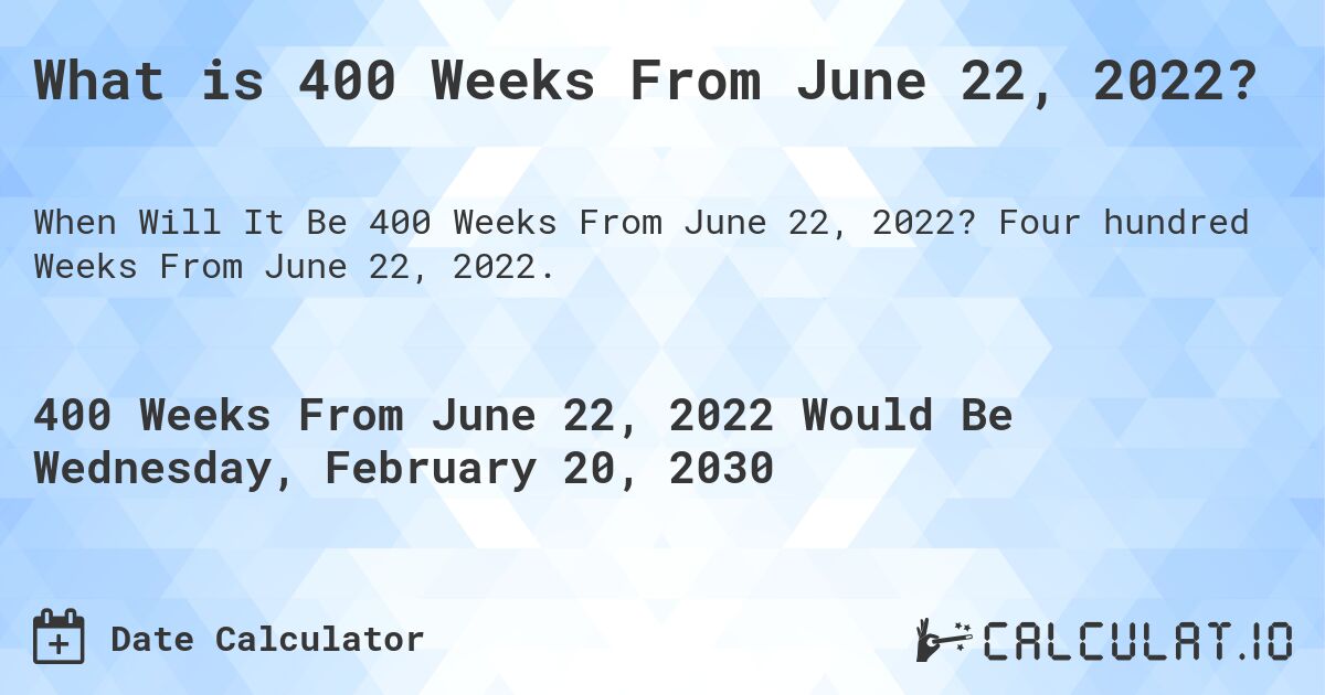 What is 400 Weeks From June 22, 2022?. Four hundred Weeks From June 22, 2022.