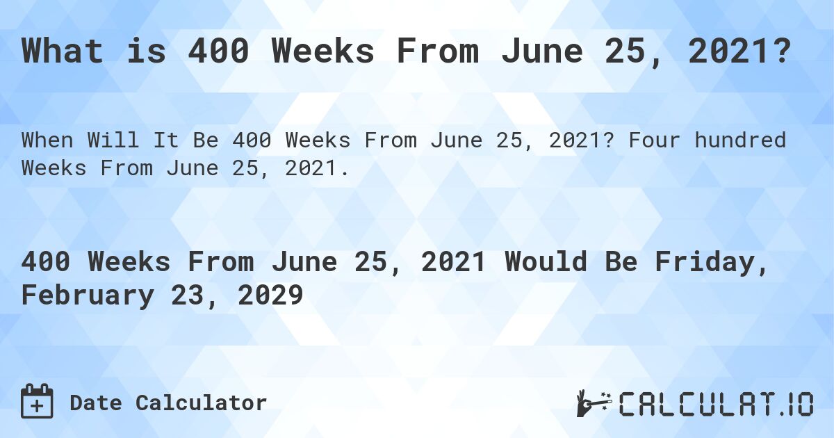 What is 400 Weeks From June 25, 2021?. Four hundred Weeks From June 25, 2021.