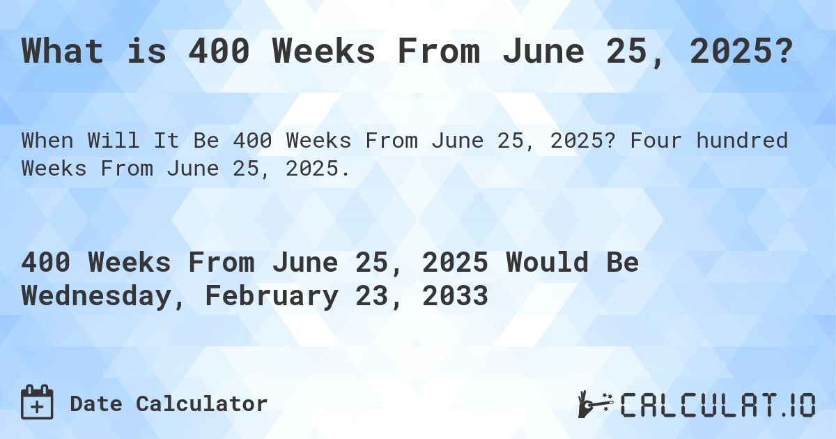 What is 400 Weeks From June 25, 2025?. Four hundred Weeks From June 25, 2025.