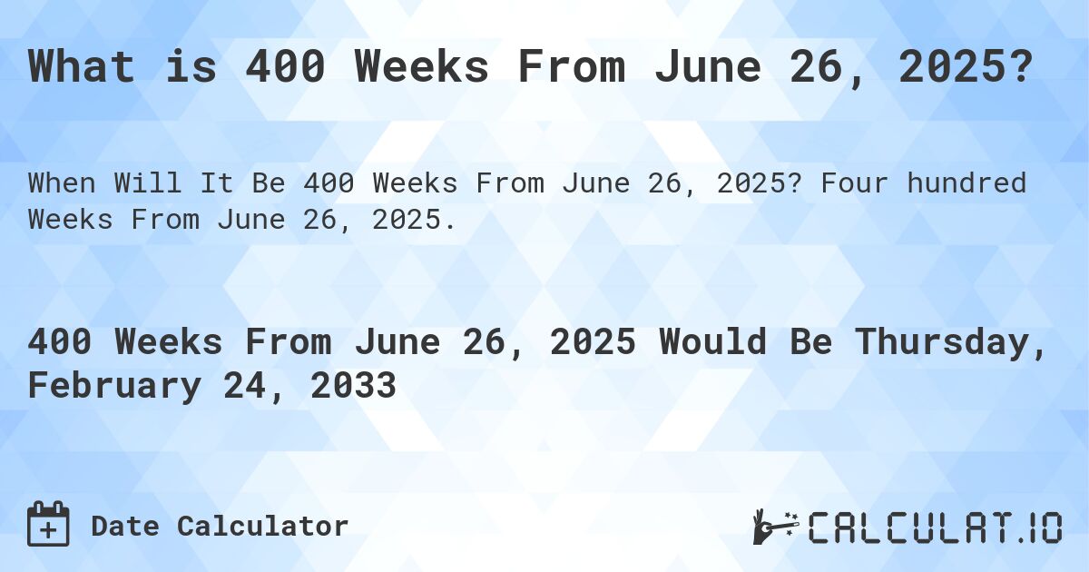 What is 400 Weeks From June 26, 2025?. Four hundred Weeks From June 26, 2025.