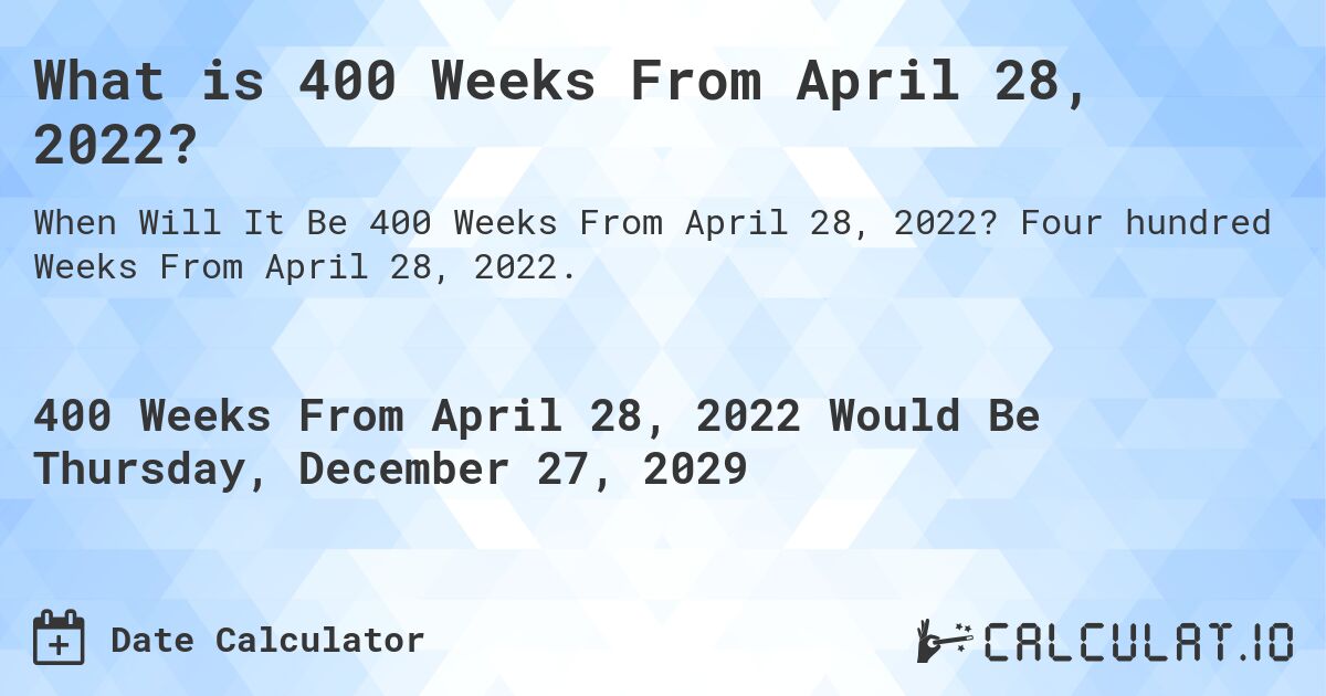 What is 400 Weeks From April 28, 2022?. Four hundred Weeks From April 28, 2022.