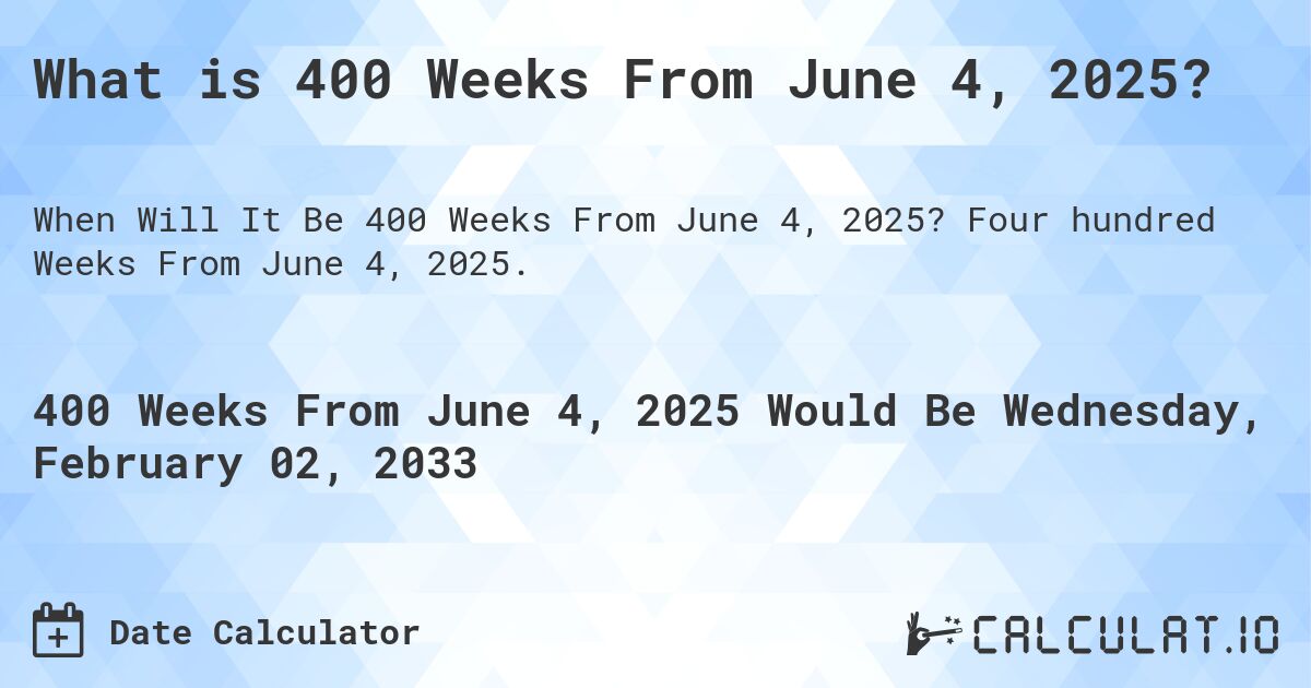 What is 400 Weeks From June 4, 2025?. Four hundred Weeks From June 4, 2025.