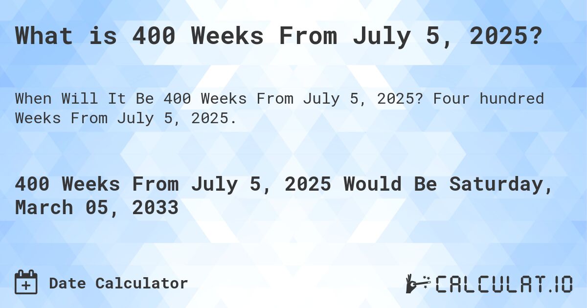 What is 400 Weeks From July 5, 2025?. Four hundred Weeks From July 5, 2025.