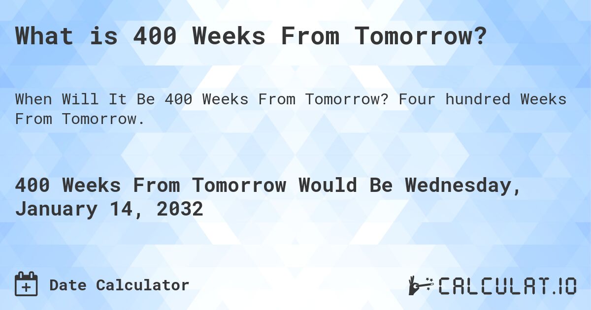 What is 400 Weeks From Tomorrow?. Four hundred Weeks From Tomorrow.