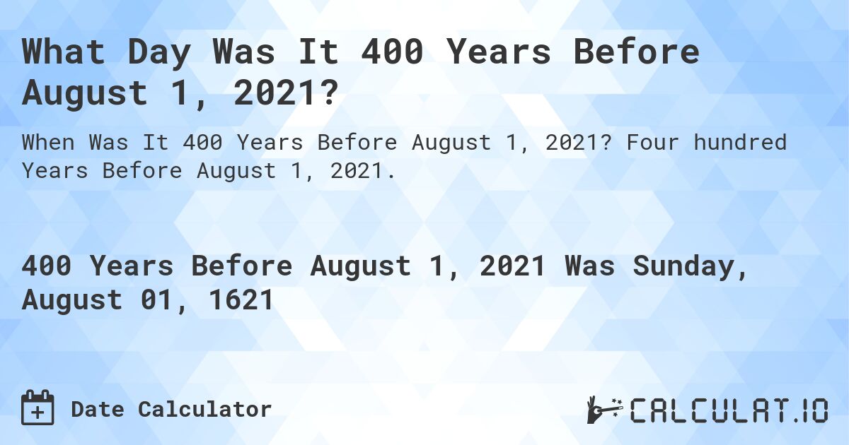 What Day Was It 400 Years Before August 1, 2021?. Four hundred Years Before August 1, 2021.