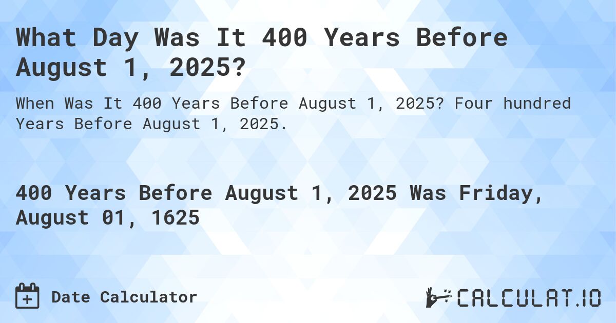 What Day Was It 400 Years Before August 1, 2025?. Four hundred Years Before August 1, 2025.