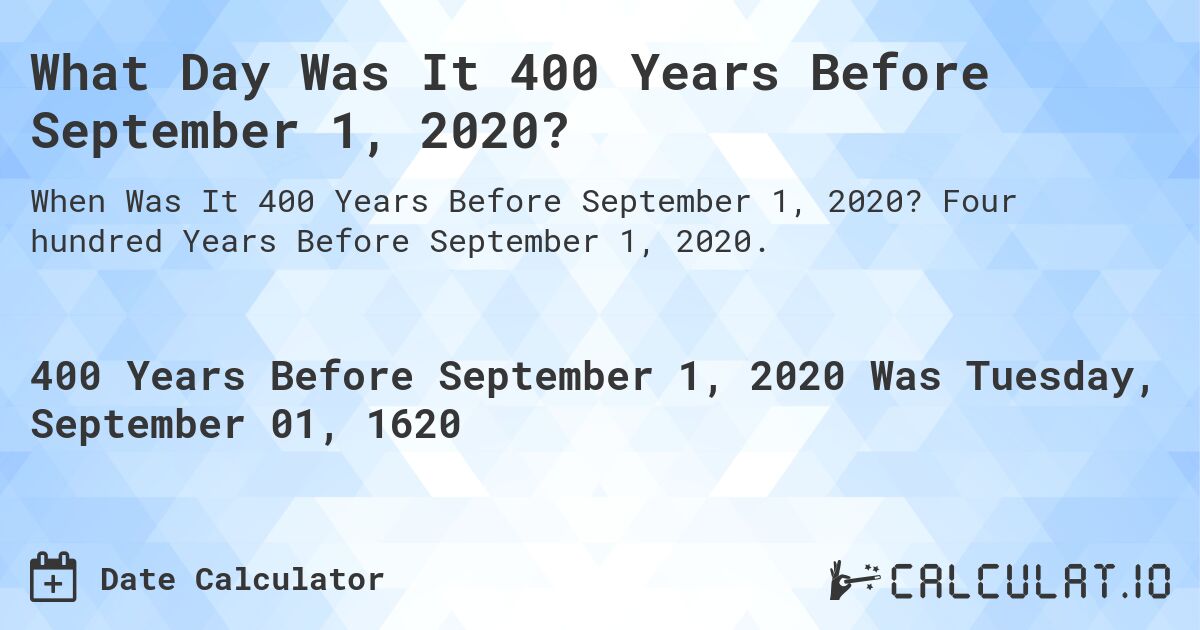What Day Was It 400 Years Before September 1, 2020?. Four hundred Years Before September 1, 2020.
