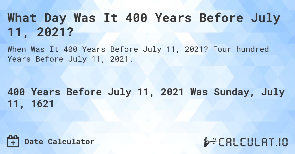 What Day Was It 400 Years Before July 11, 2021?. Four hundred Years Before July 11, 2021.