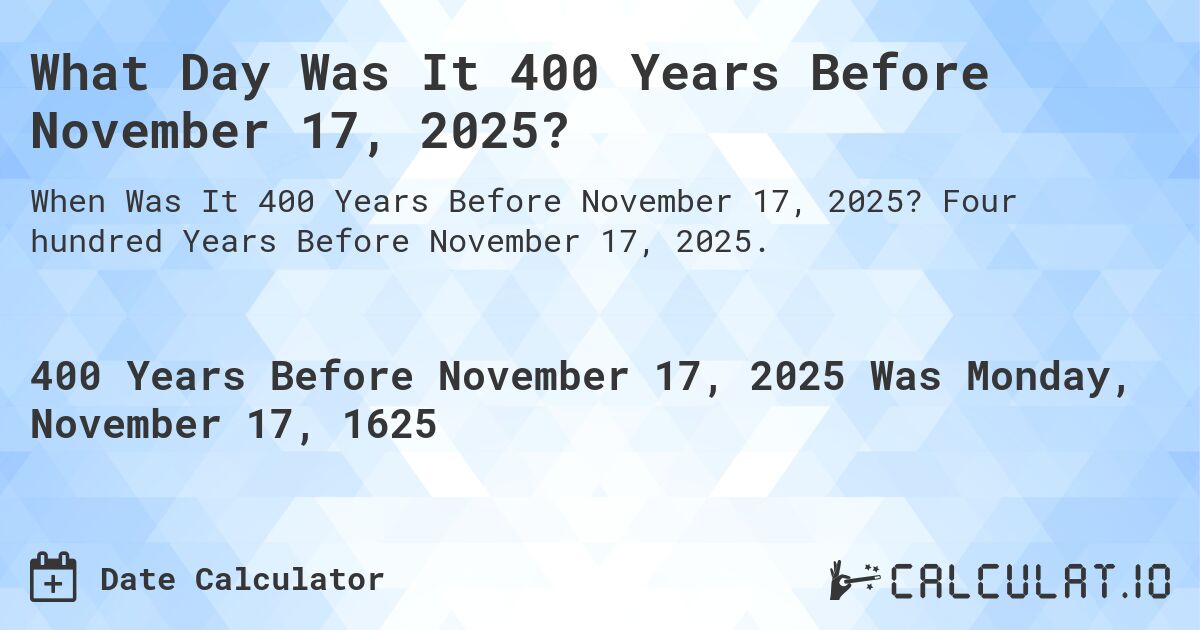What Day Was It 400 Years Before November 17, 2025?. Four hundred Years Before November 17, 2025.