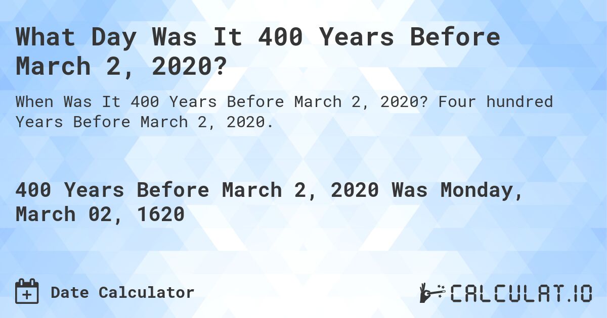 What Day Was It 400 Years Before March 2, 2020?. Four hundred Years Before March 2, 2020.