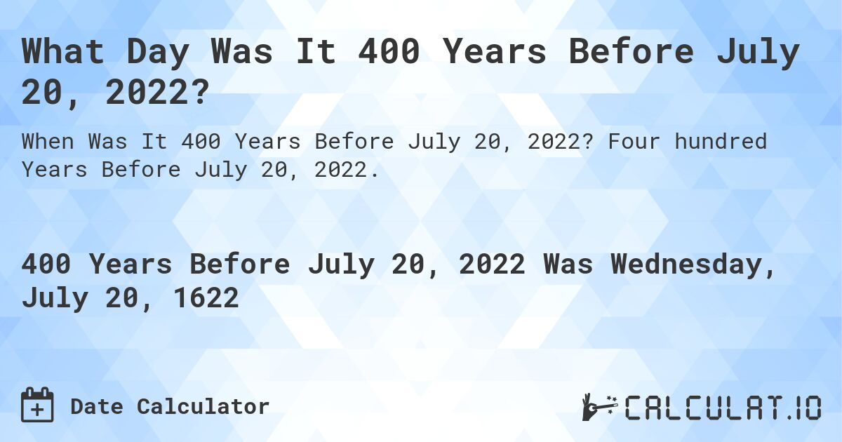 What Day Was It 400 Years Before July 20, 2022?. Four hundred Years Before July 20, 2022.