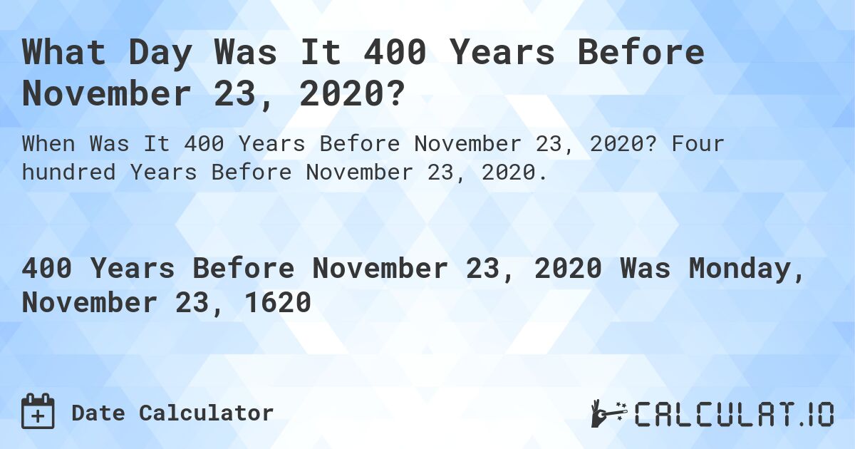 What Day Was It 400 Years Before November 23, 2020?. Four hundred Years Before November 23, 2020.
