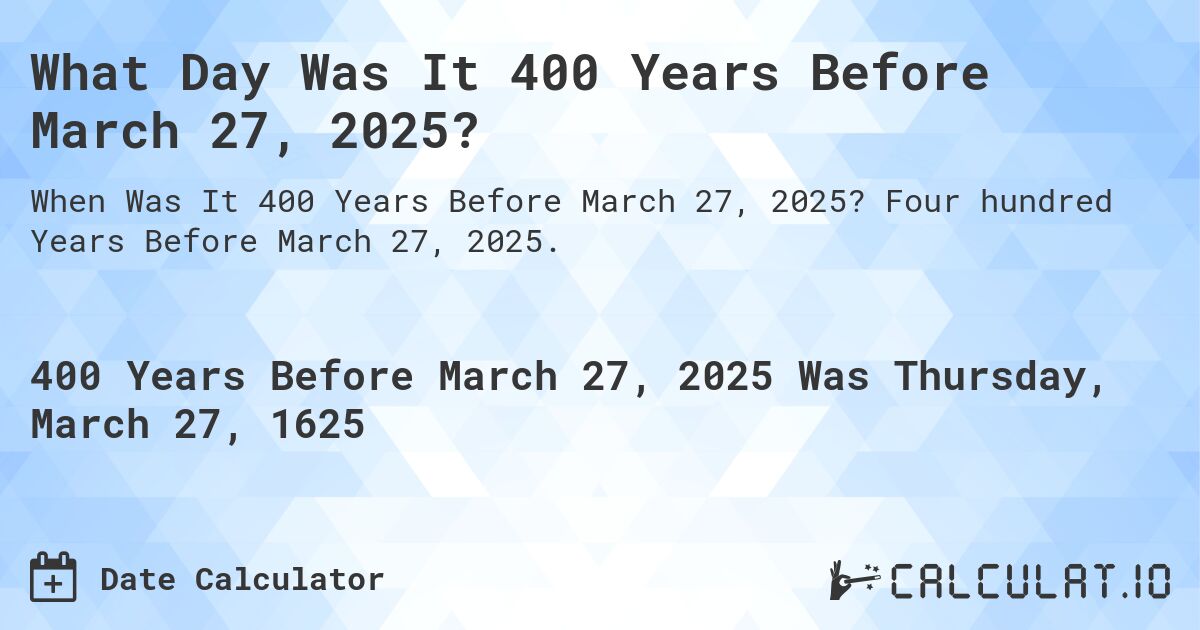 What Day Was It 400 Years Before March 27, 2025?. Four hundred Years Before March 27, 2025.