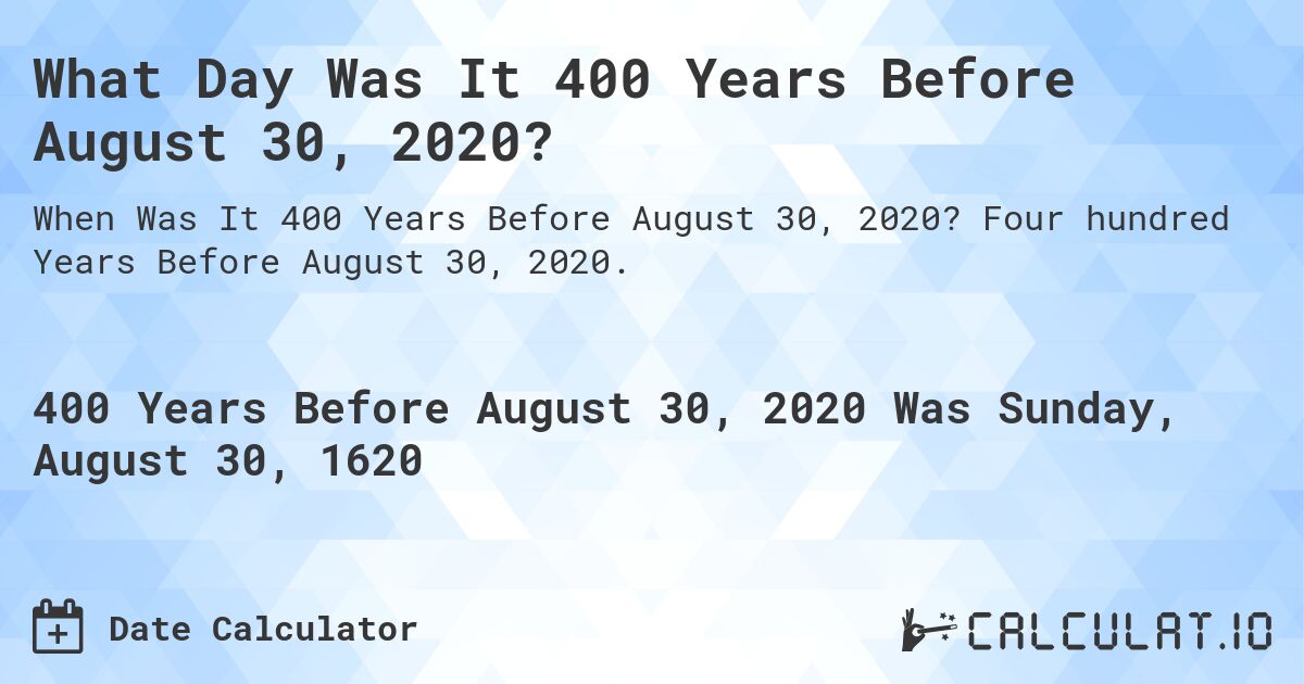 What Day Was It 400 Years Before August 30, 2020?. Four hundred Years Before August 30, 2020.
