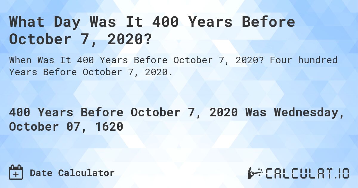 What Day Was It 400 Years Before October 7, 2020?. Four hundred Years Before October 7, 2020.