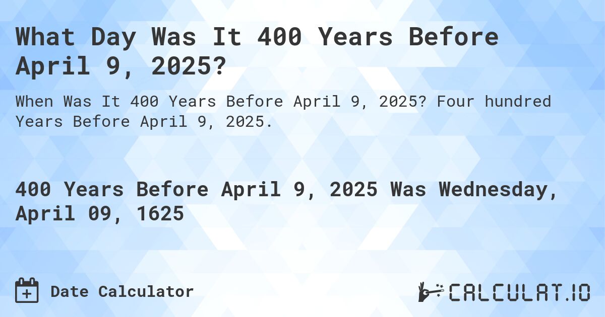What Day Was It 400 Years Before April 9, 2025?. Four hundred Years Before April 9, 2025.